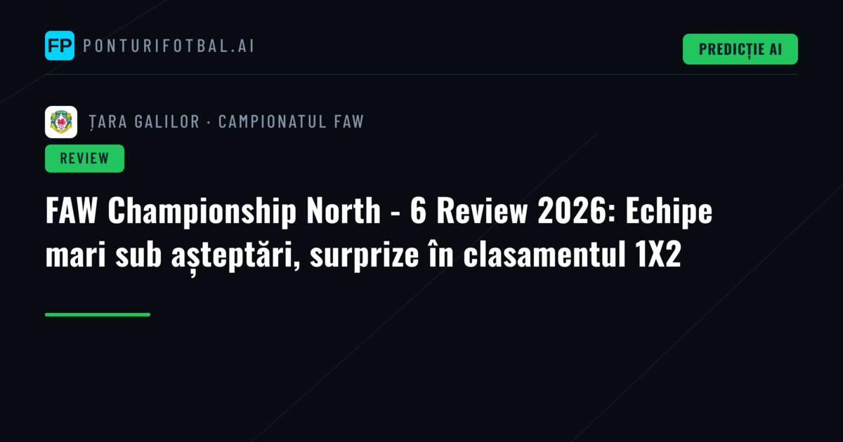 FAW Championship North - 6 Review 2026: Echipe mari sub așteptări, surprize în clasamentul 1X2