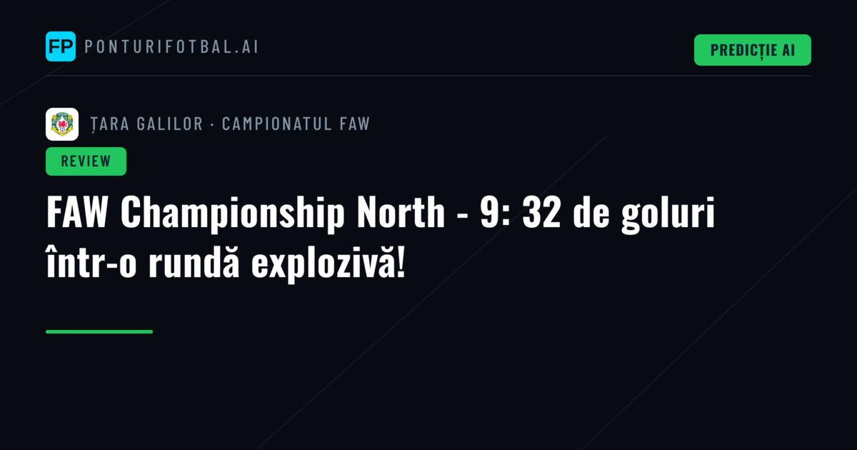 FAW Championship North - 9: 32 de goluri într-o rundă explozivă!