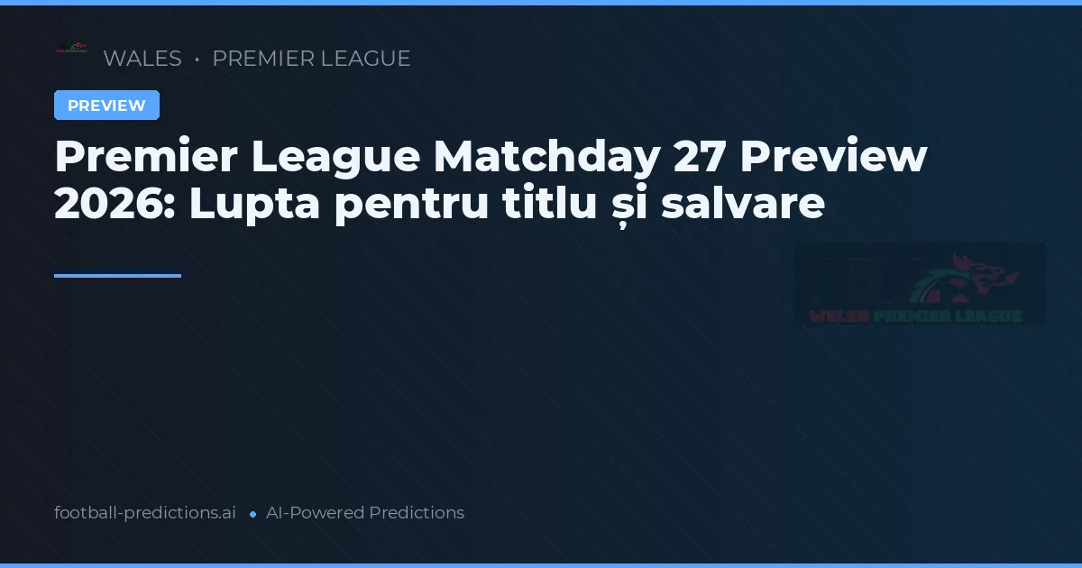 Premier League Matchday 27 Preview 2026: Lupta pentru titlu și salvare
