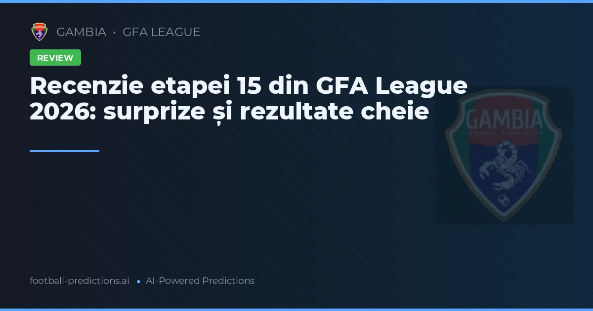 Recenzie etapei 15 din GFA League 2026: surprize și rezultate cheie