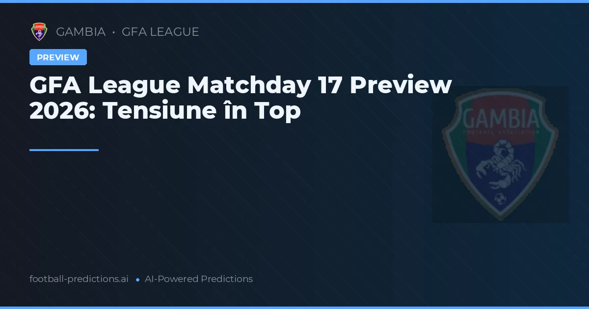 GFA League Matchday 17 Preview 2026: Tensiune în Top