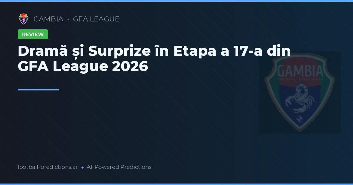 Dramă și Surprize în Etapa a 17-a din GFA League 2026
