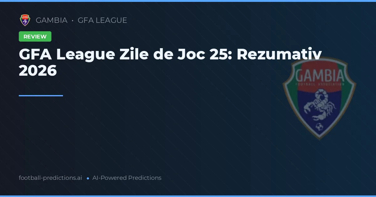 GFA League Zile de Joc 25: Rezumativ 2026