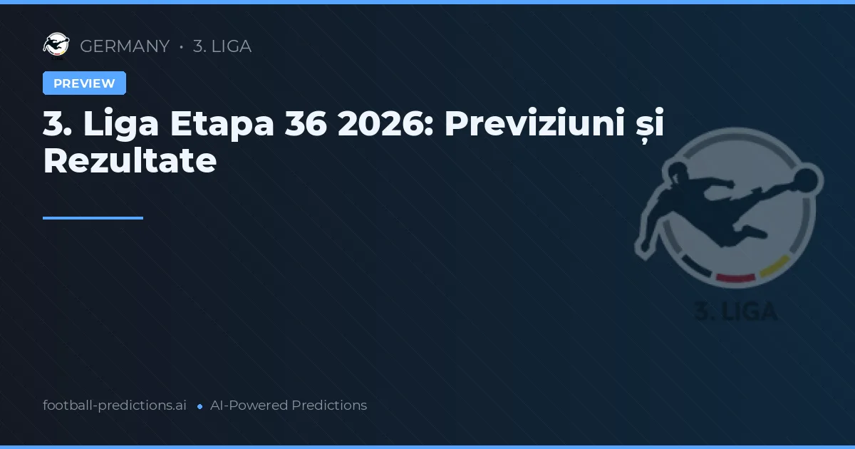3. Liga Etapa 36 2026: Previziuni și Rezultate