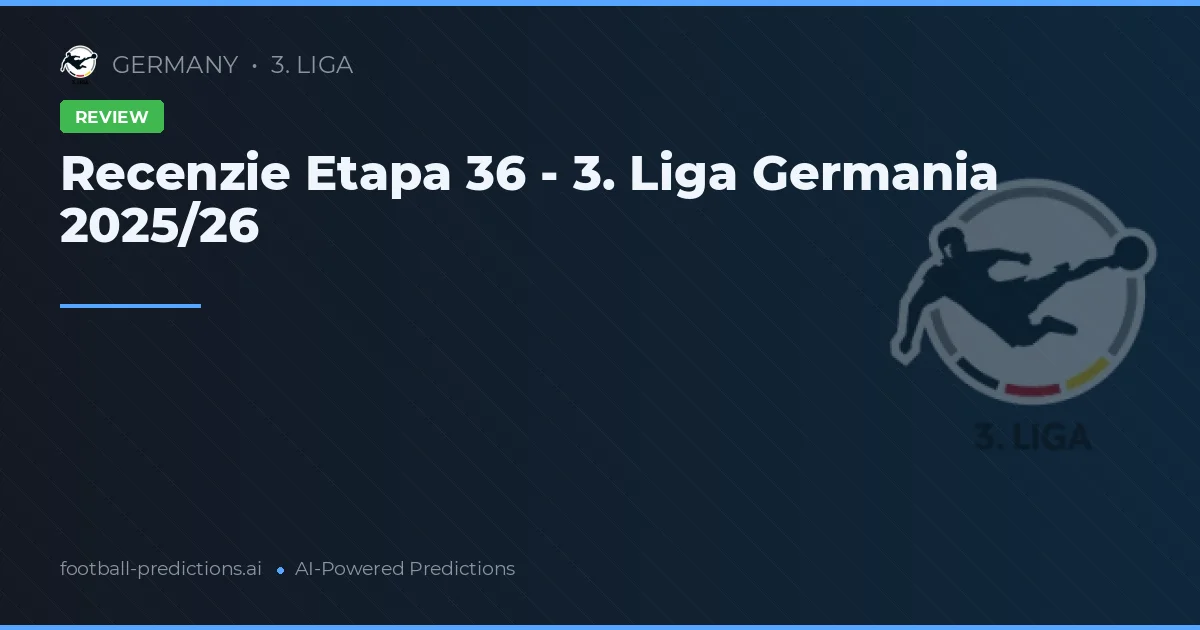 Recenzie Etapa 36 - 3. Liga Germania 2025/26