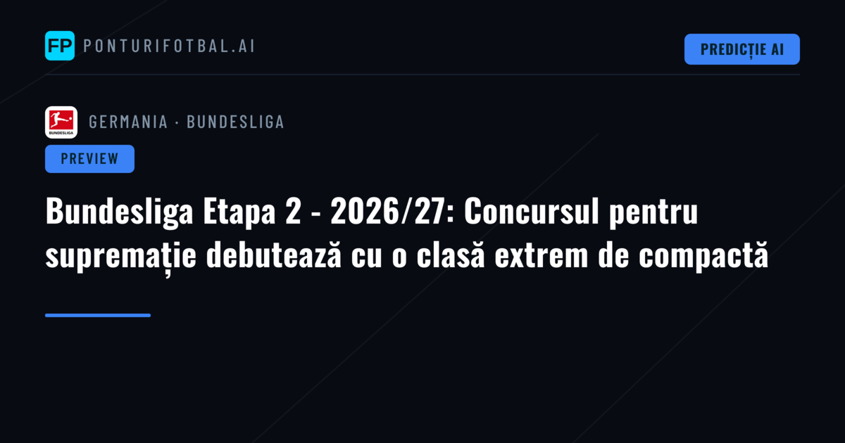 Bundesliga Etapa 2 - 2026/27: Concursul pentru supremație debutează cu o clasă extrem de compactă