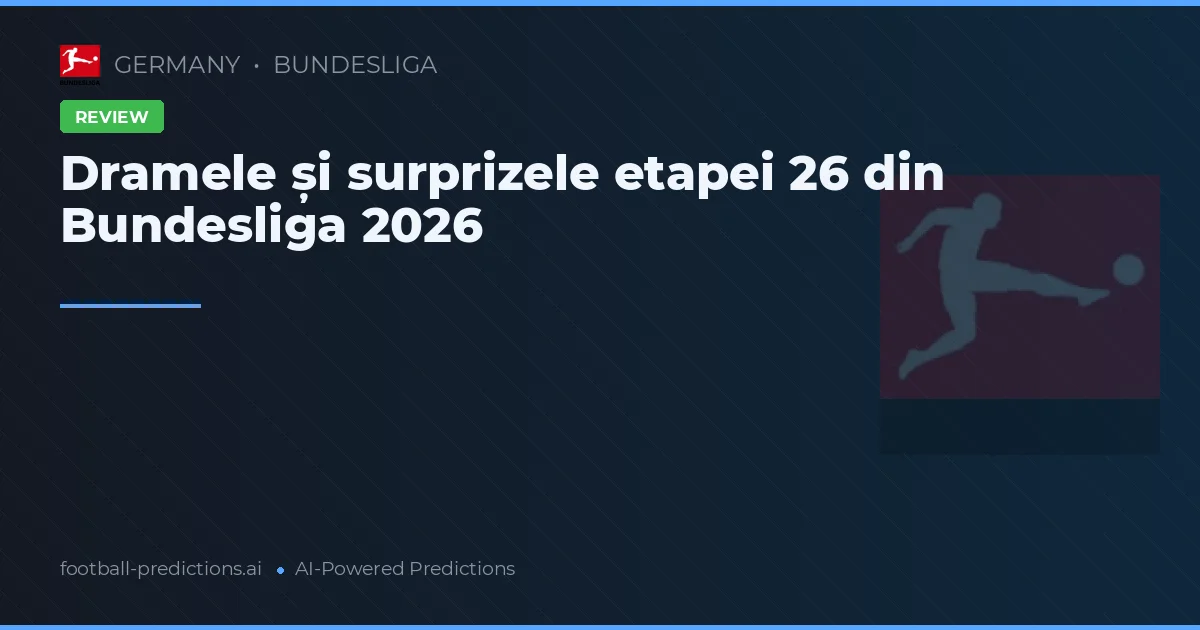 Dramele și surprizele etapei 26 din Bundesliga 2026