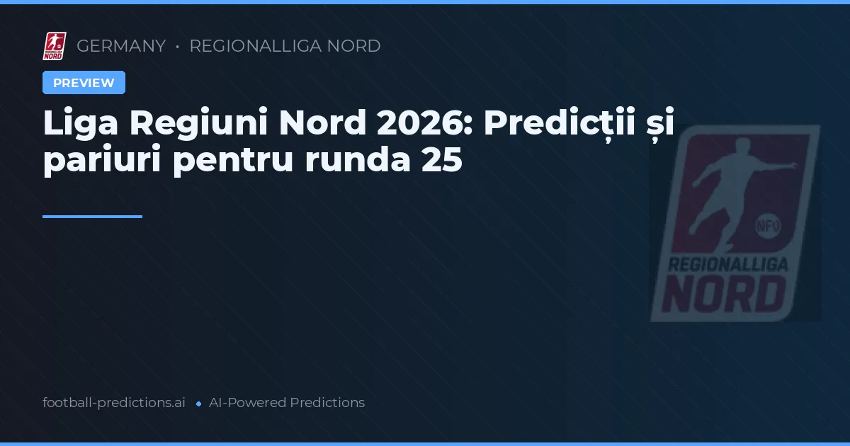 Liga Regiuni Nord 2026: Predicții și pariuri pentru runda 25