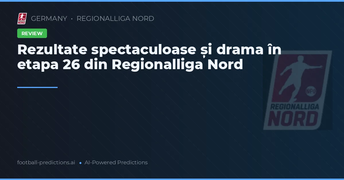 Rezultate spectaculoase și drama în etapa 26 din Regionalliga Nord