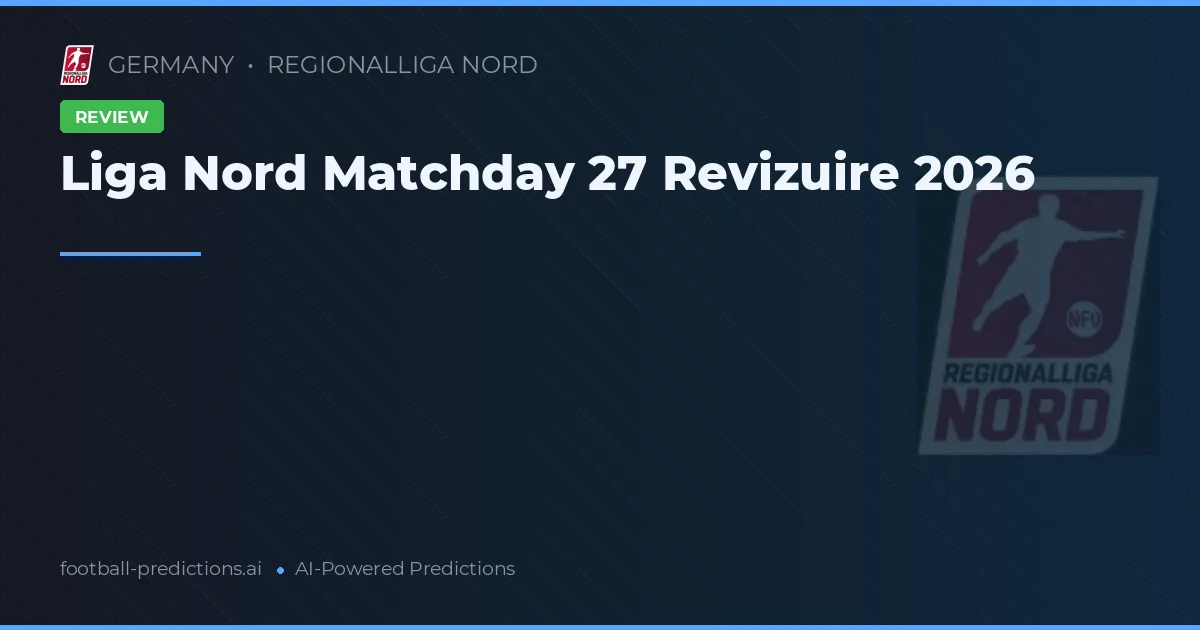 Liga Nord Matchday 27 Revizuire 2026