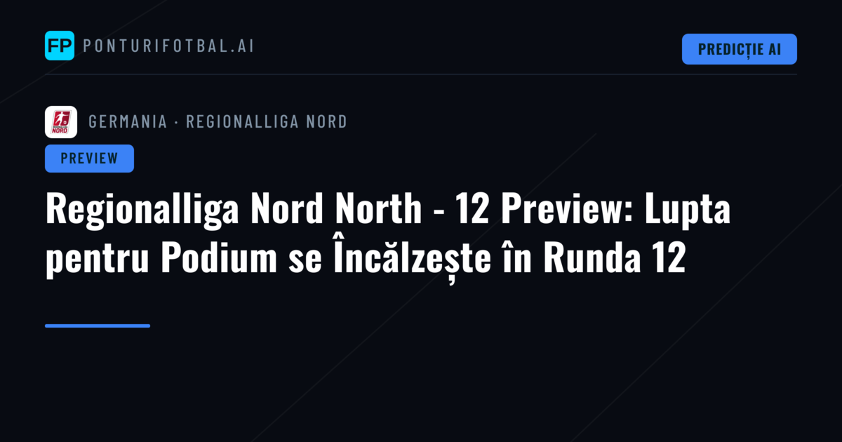 Regionalliga Nord North - 12 Preview: Lupta pentru Podium se Încălzește în Runda 12