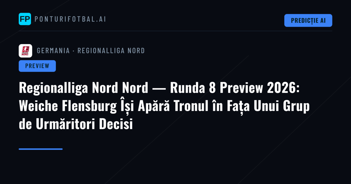 Regionalliga Nord Nord — Runda 8 Preview 2026: Weiche Flensburg Își Apără Tronul în Fața Unui Grup de Urmăritori Decisi