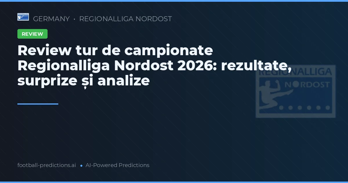 Review tur de campionate Regionalliga Nordost 2026: rezultate, surprize și analize