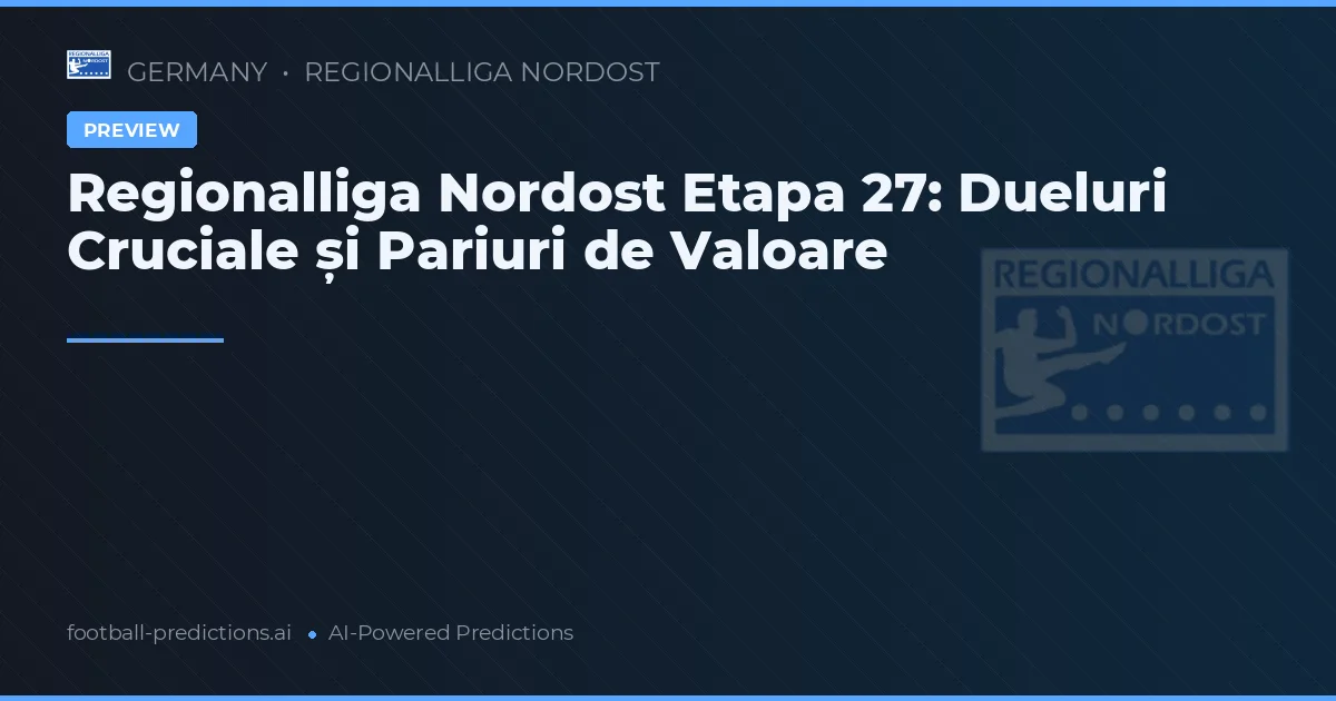 Regionalliga Nordost Etapa 27: Dueluri Cruciale și Pariuri de Valoare