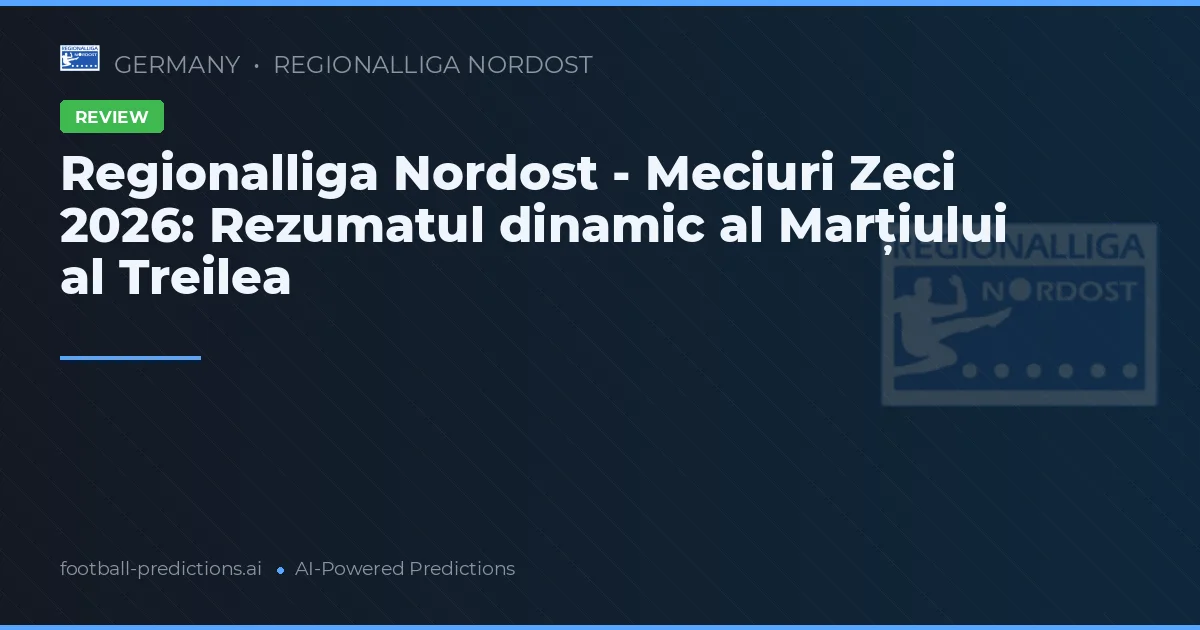 Regionalliga Nordost - Meciuri Zeci 2026: Rezumatul dinamic al Marțiului al Treilea