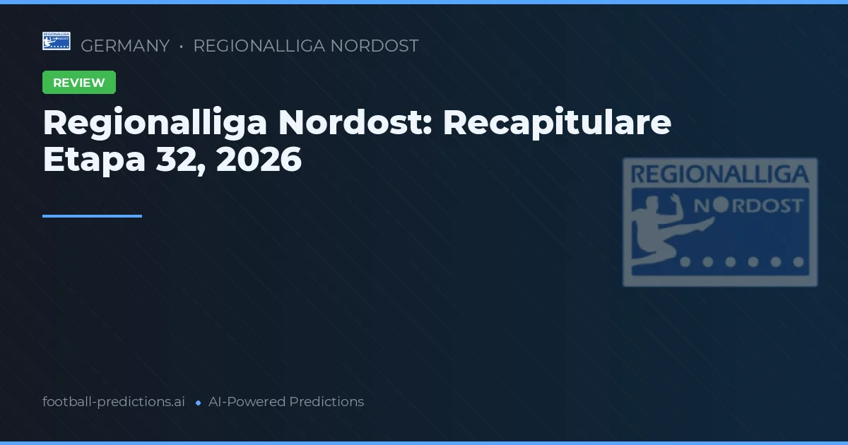 Regionalliga Nordost: Recapitulare Etapa 32, 2026