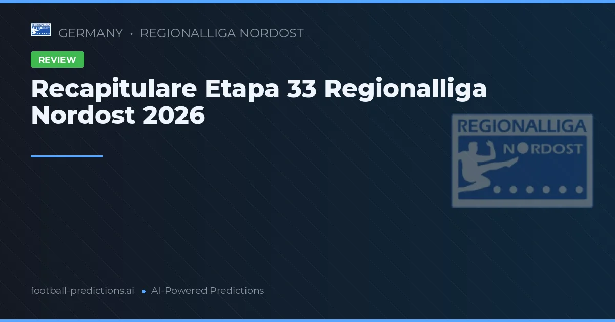 Recapitulare Etapa 33 Regionalliga Nordost 2026