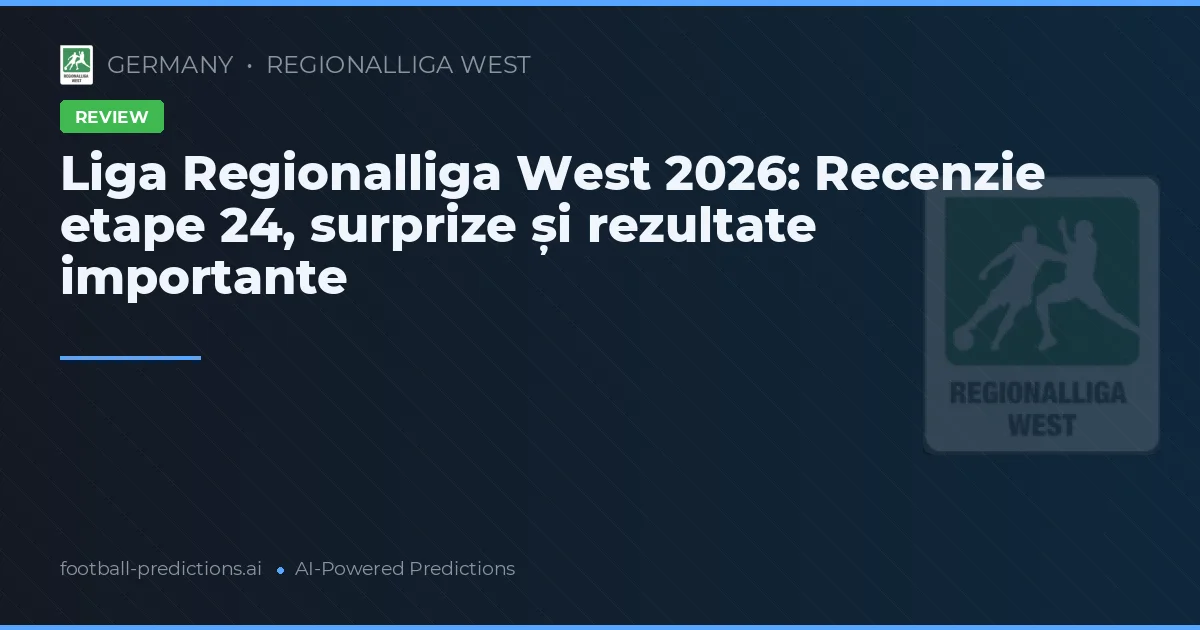 Liga Regionalliga West 2026: Recenzie etape 24, surprize și rezultate importante