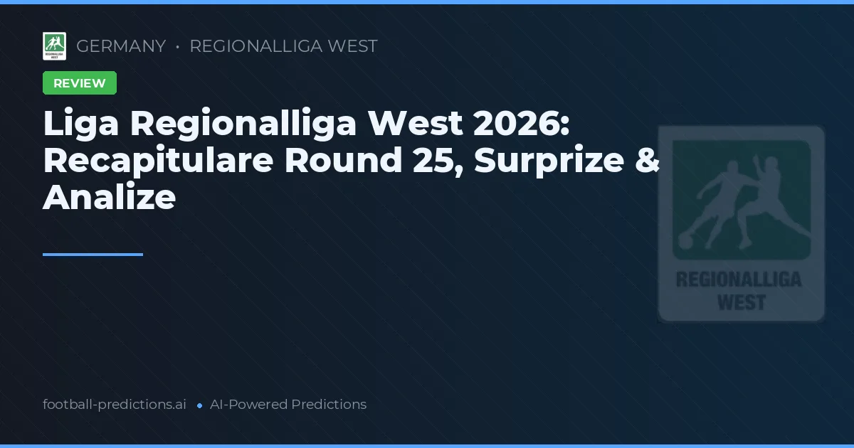 Liga Regionalliga West 2026: Recapitulare Round 25, Surprize & Analize
