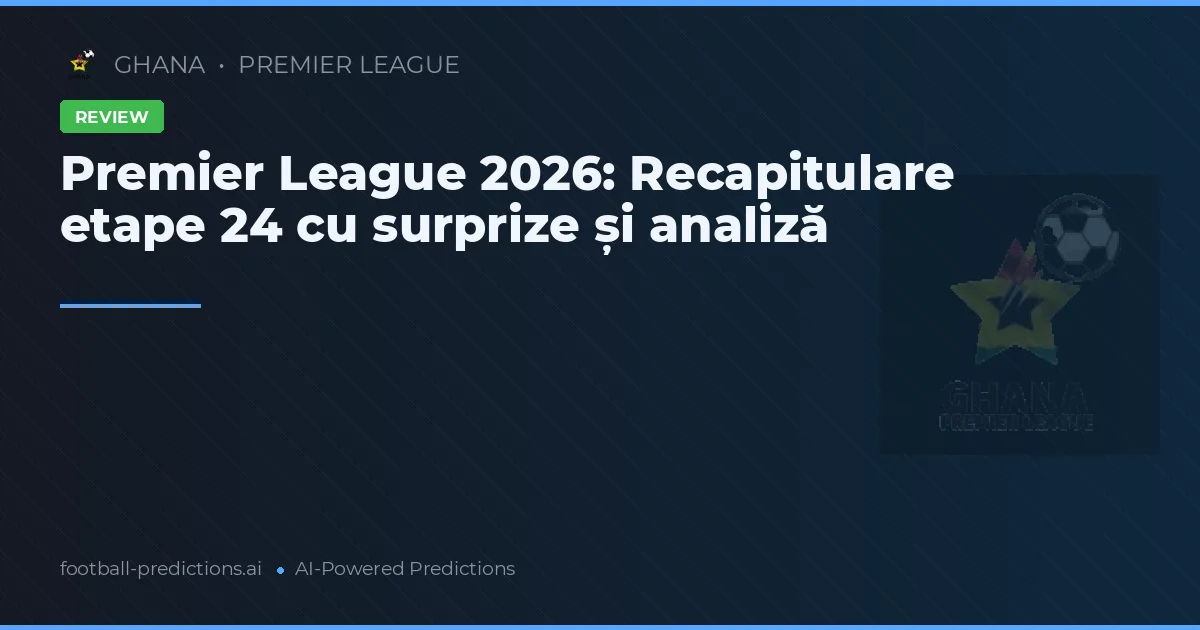 Premier League 2026: Recapitulare etape 24 cu surprize și analiză