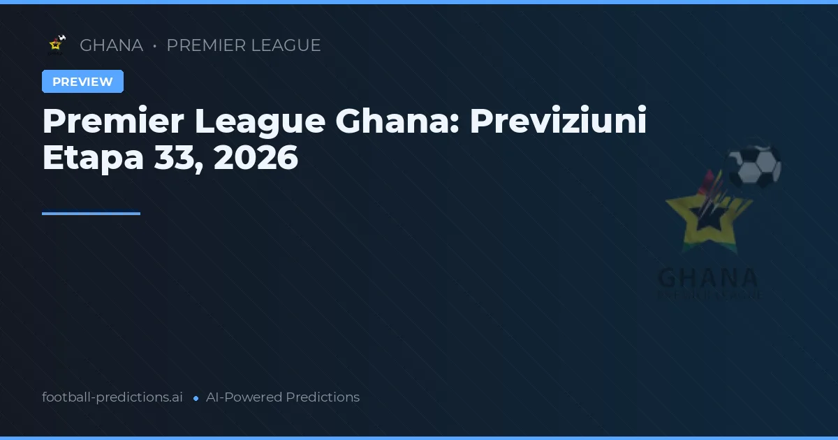 Premier League Ghana: Previziuni Etapa 33, 2026