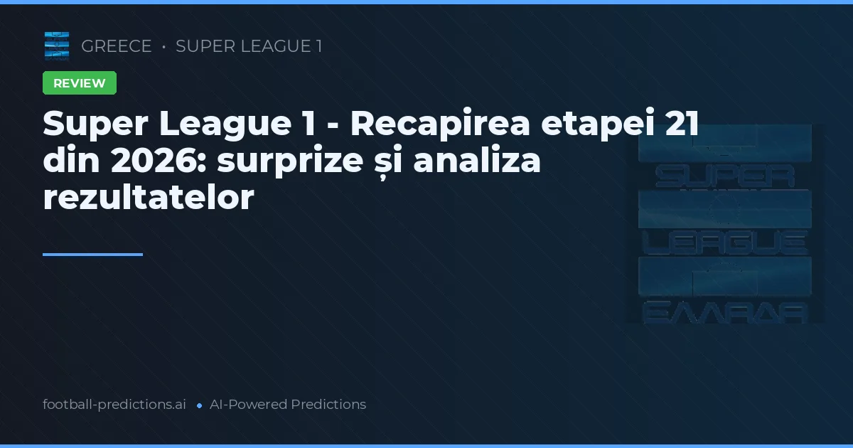 Super League 1 - Recapirea etapei 21 din 2026: surprize și analiza rezultatelor