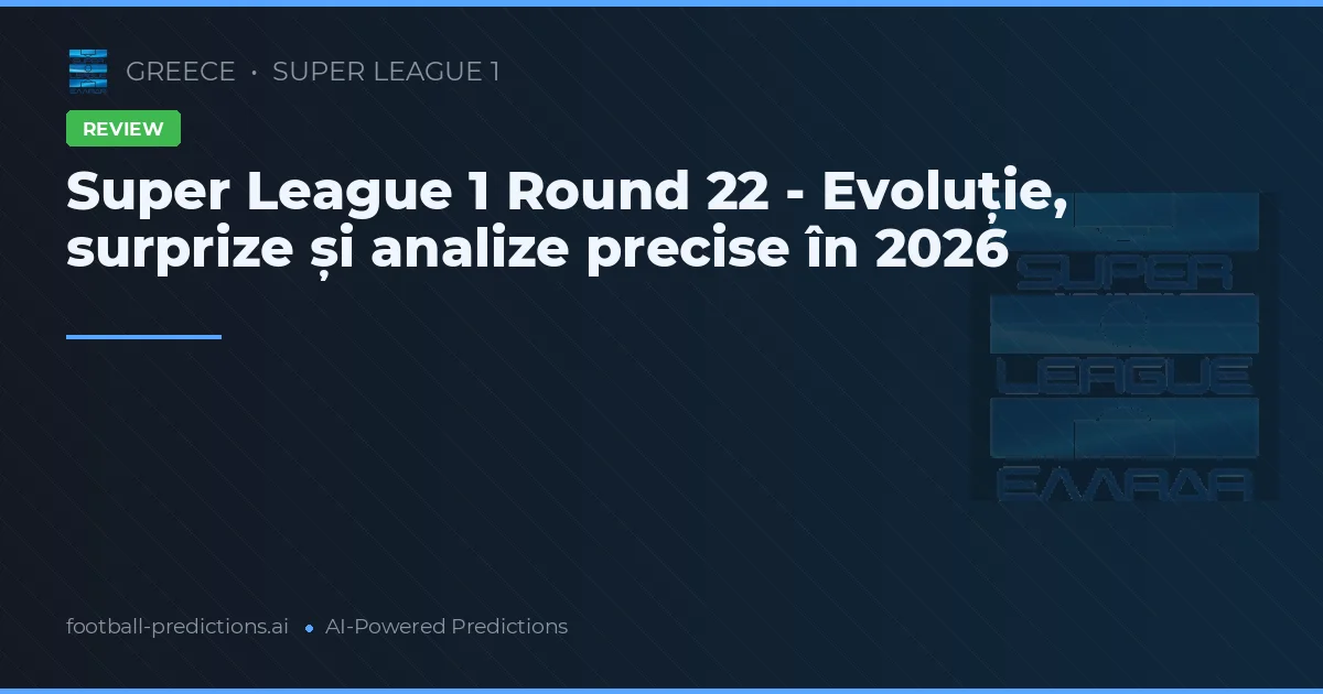 Super League 1 Round 22 - Evoluție, surprize și analize precise în 2026