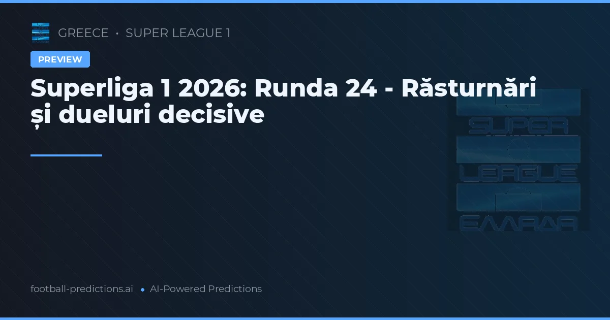 Superliga 1 2026: Runda 24 - Răsturnări și dueluri decisive