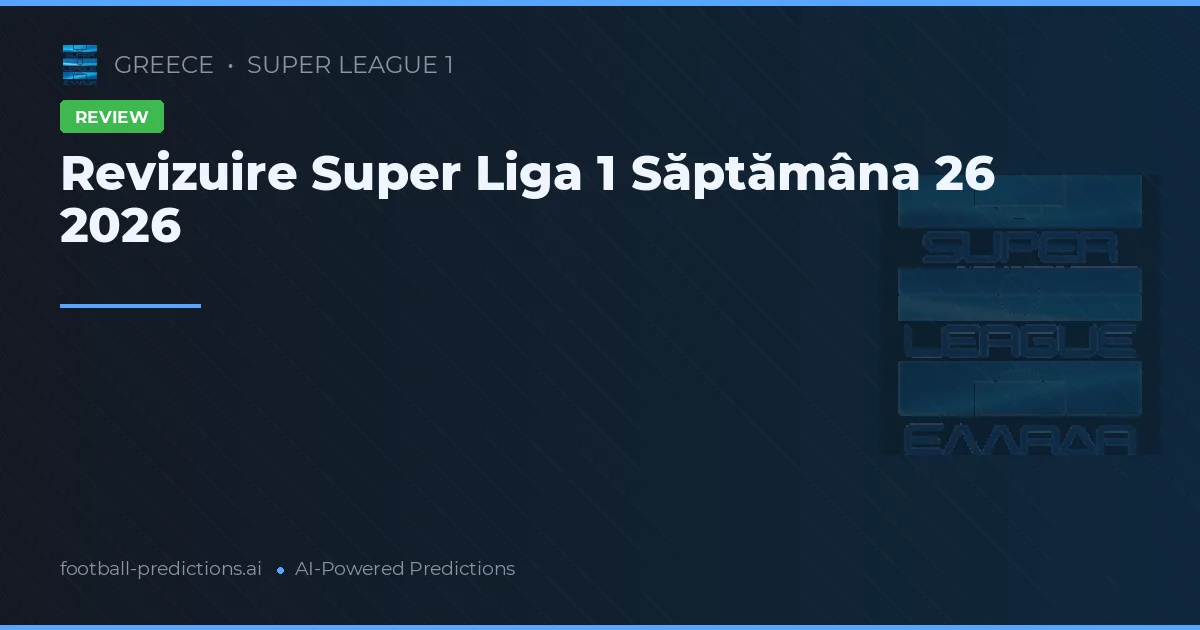 Revizuire Super Liga 1 Săptămâna 26 2026