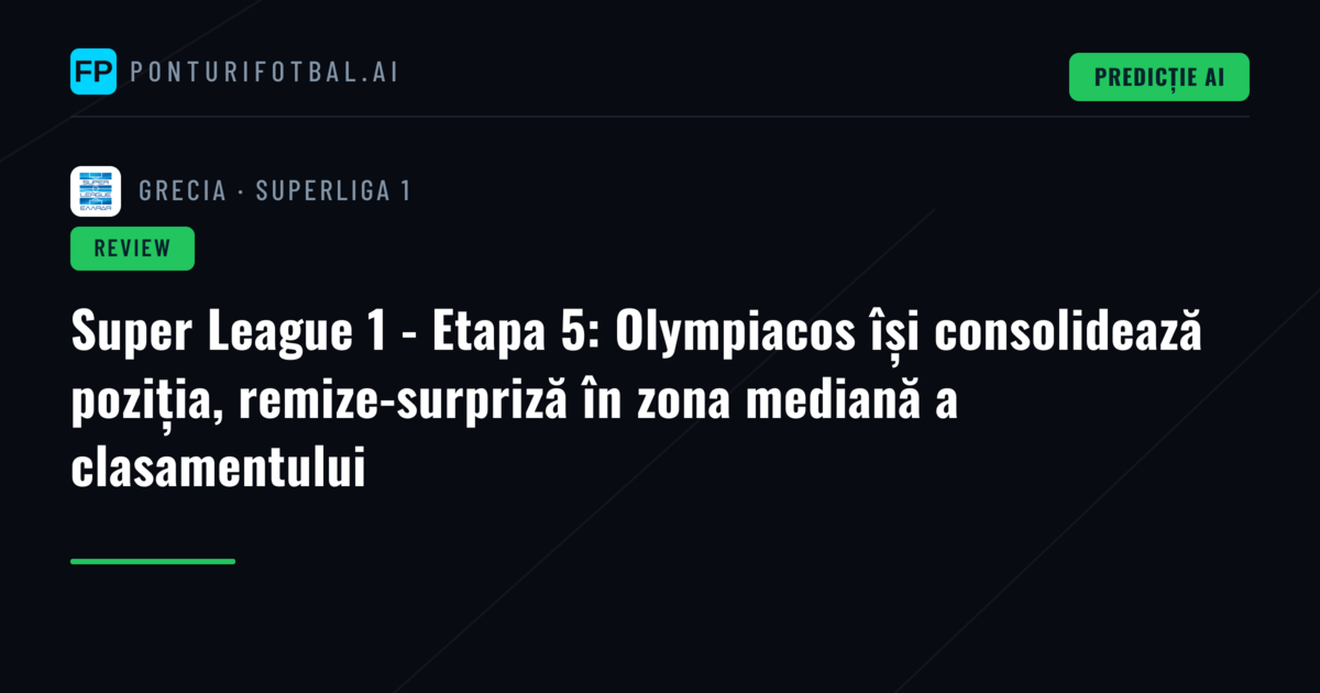 Super League 1 - Etapa 5: Olympiacos își consolidează poziția, remize-surpriză în zona mediană a clasamentului