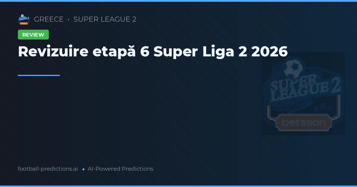 Revizuire etapă 6 Super Liga 2 2026