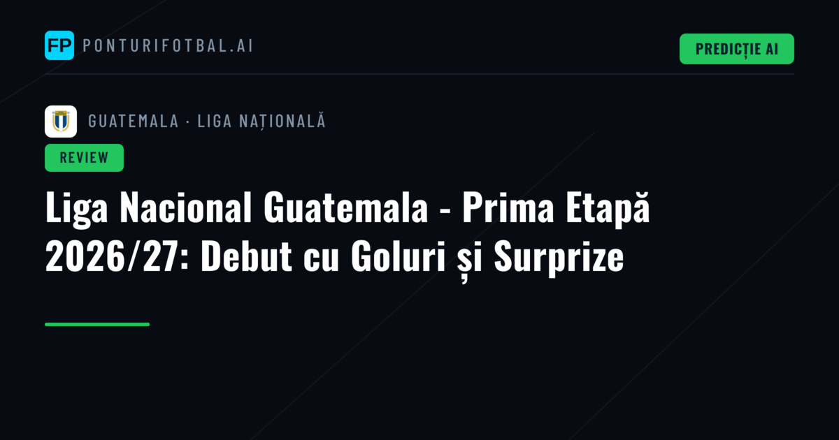 Liga Nacional Guatemala - Prima Etapă 2026/27: Debut cu Goluri și Surprize