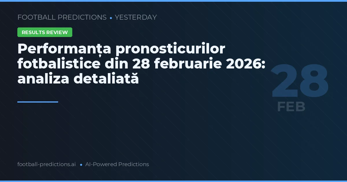 Performanța pronosticurilor fotbalistice din 28 februarie 2026: analiza detaliată
