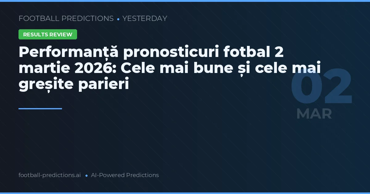 Performanță pronosticuri fotbal 2 martie 2026: Cele mai bune și cele mai greșite parieri