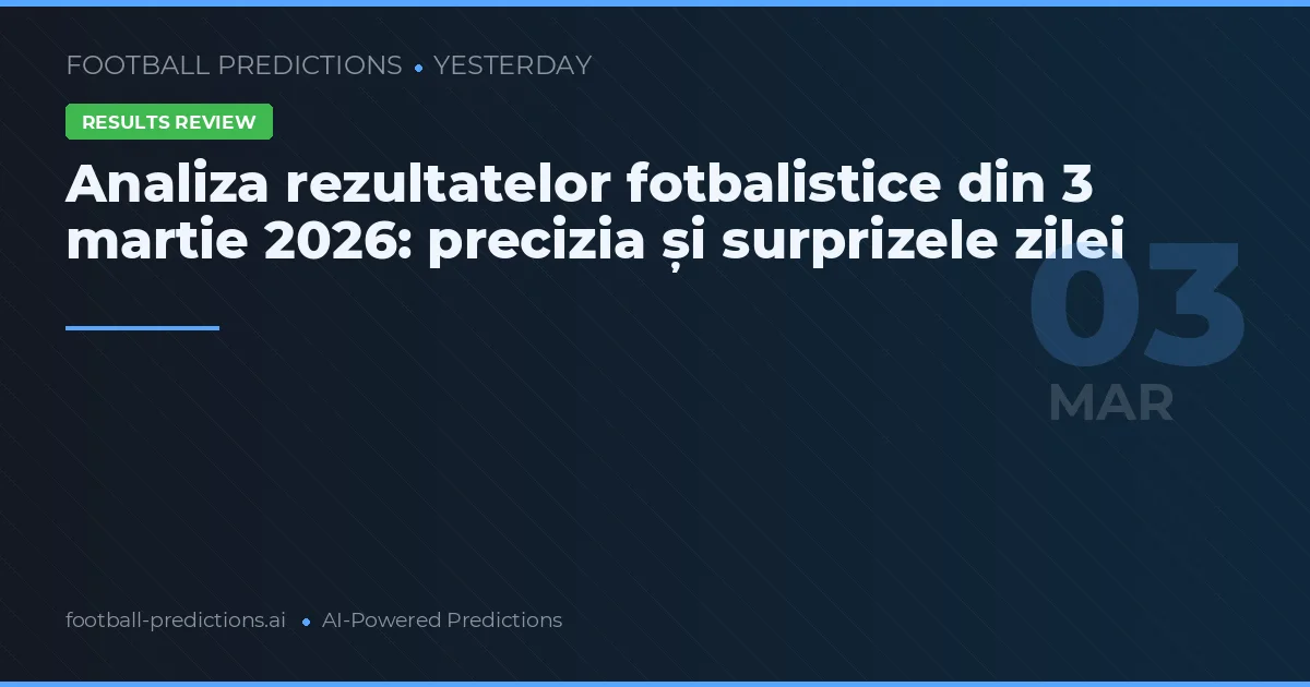Analiza rezultatelor fotbalistice din 3 martie 2026: precizia și surprizele zilei