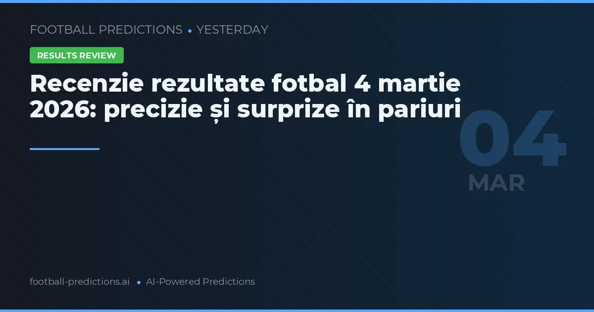 Recenzie rezultate fotbal 4 martie 2026: precizie și surprize în pariuri