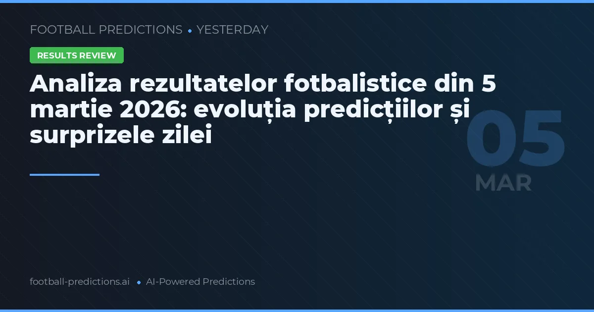 Analiza rezultatelor fotbalistice din 5 martie 2026: evoluția predicțiilor și surprizele zilei