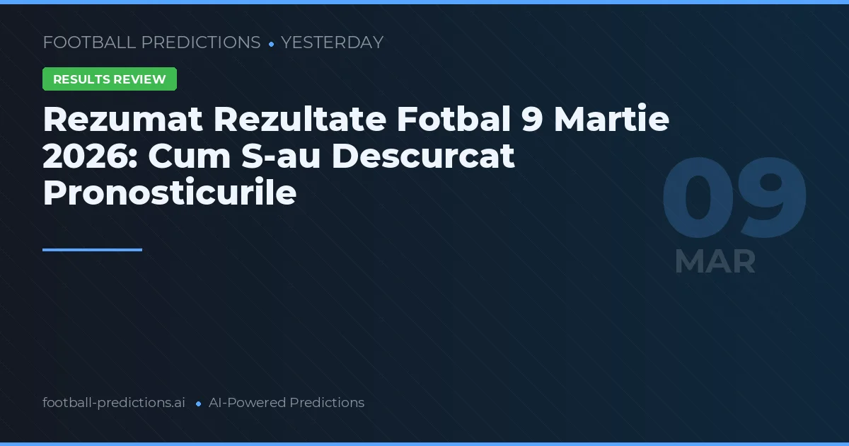 Rezumat Rezultate Fotbal 9 Martie 2026: Cum S-au Descurcat Pronosticurile