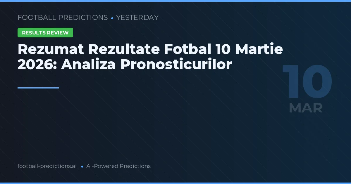 Rezumat Rezultate Fotbal 10 Martie 2026: Analiza Pronosticurilor