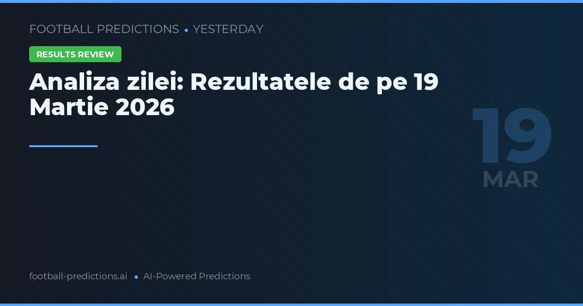 Analiza zilei: Rezultatele de pe 19 Martie 2026