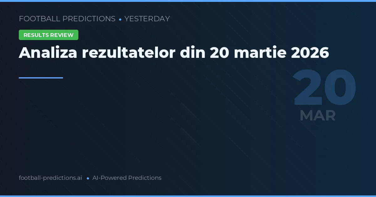 Analiza rezultatelor din 20 martie 2026