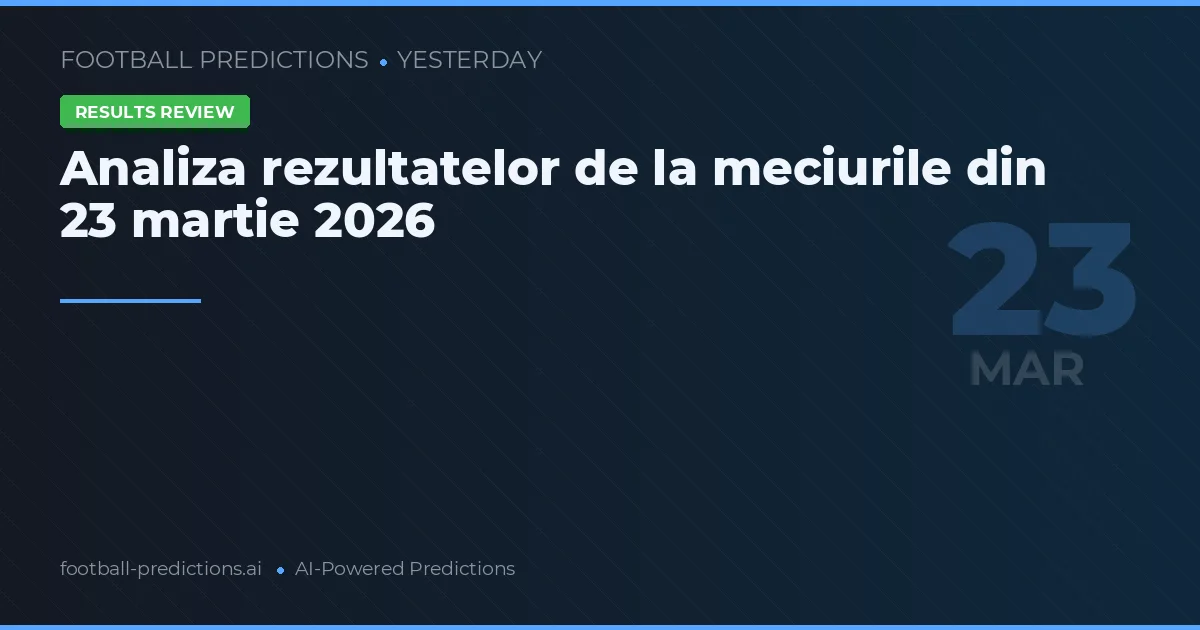 Analiza rezultatelor de la meciurile din 23 martie 2026
