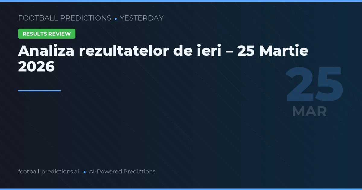 Analiza rezultatelor de ieri – 25 Martie 2026