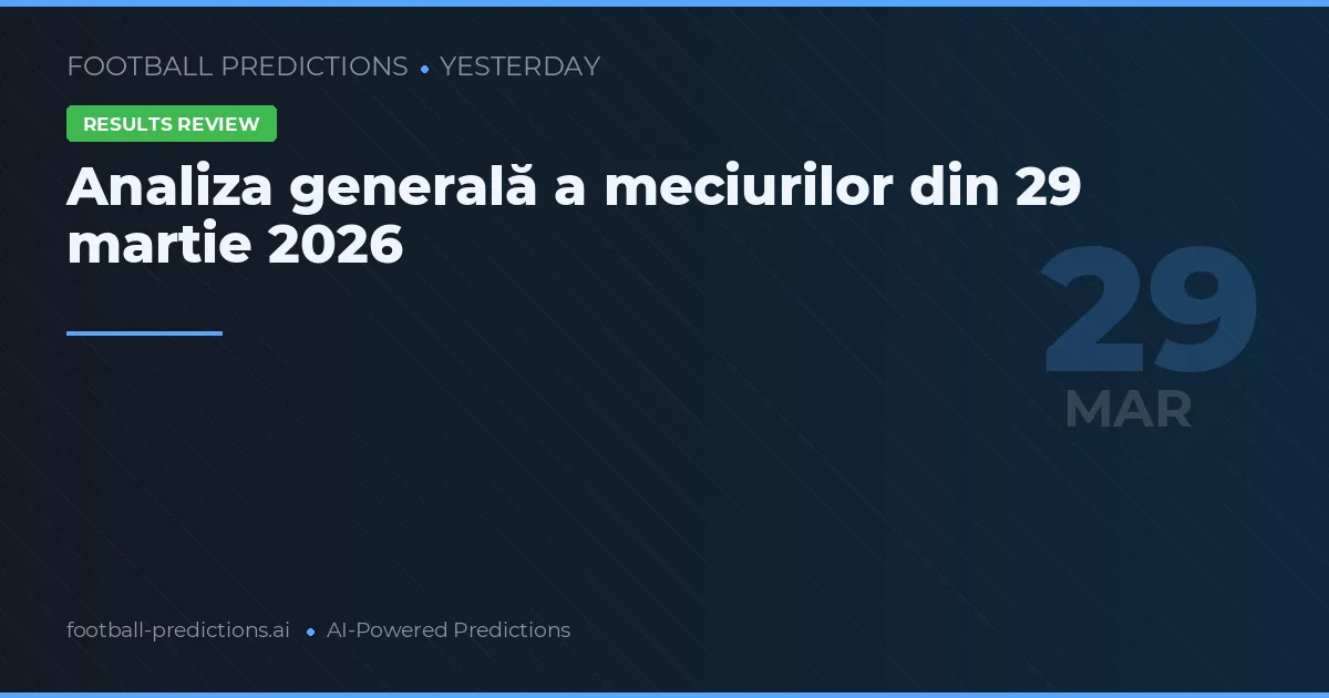 Analiza generală a meciurilor din 29 martie 2026