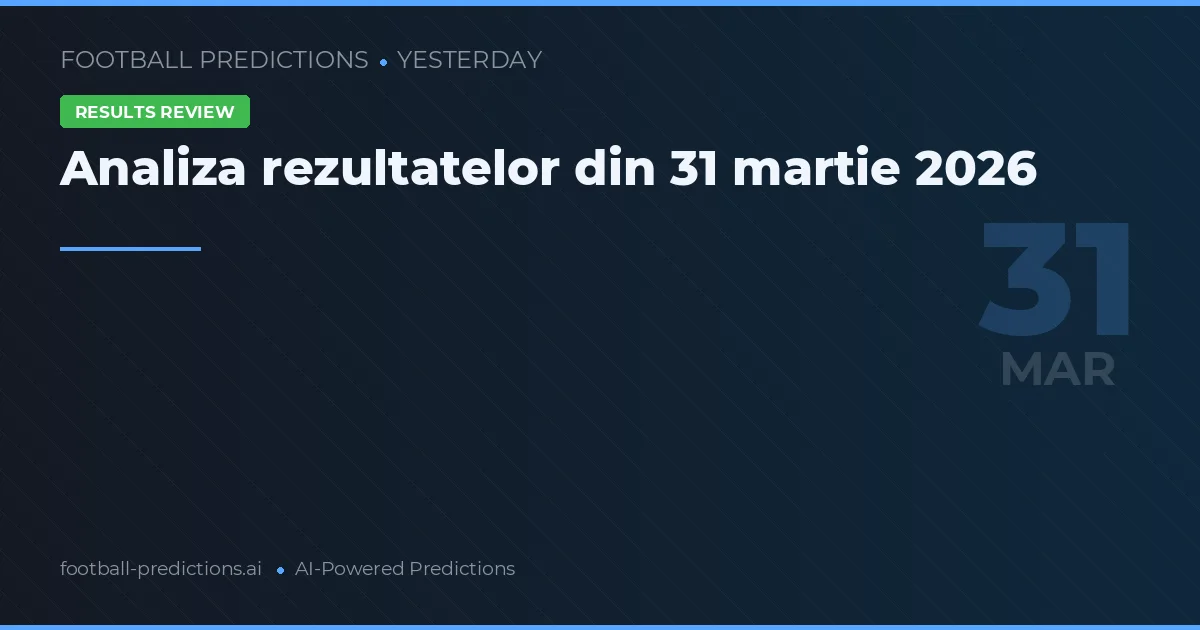 Analiza rezultatelor din 31 martie 2026