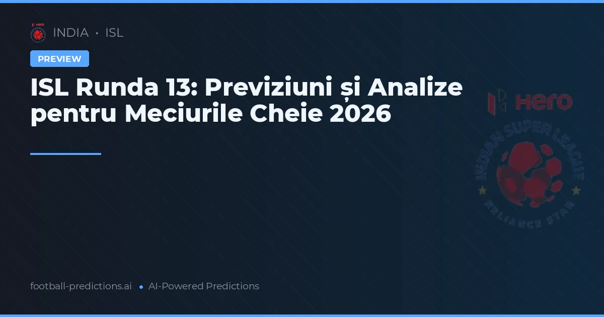 ISL Runda 13: Previziuni și Analize pentru Meciurile Cheie 2026