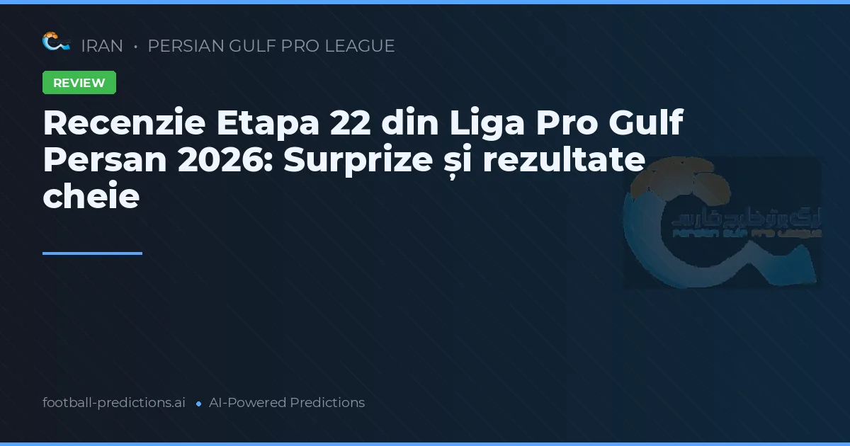 Recenzie Etapa 22 din Liga Pro Gulf Persan 2026: Surprize și rezultate cheie