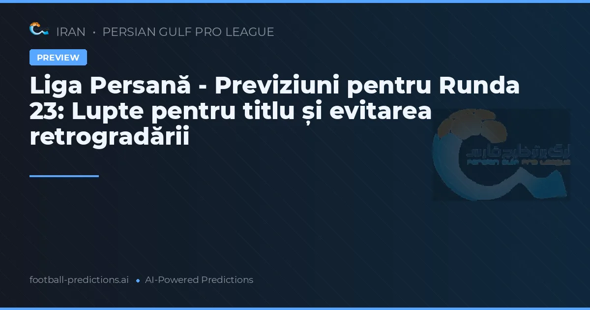Liga Persană - Previziuni pentru Runda 23: Lupte pentru titlu și evitarea retrogradării