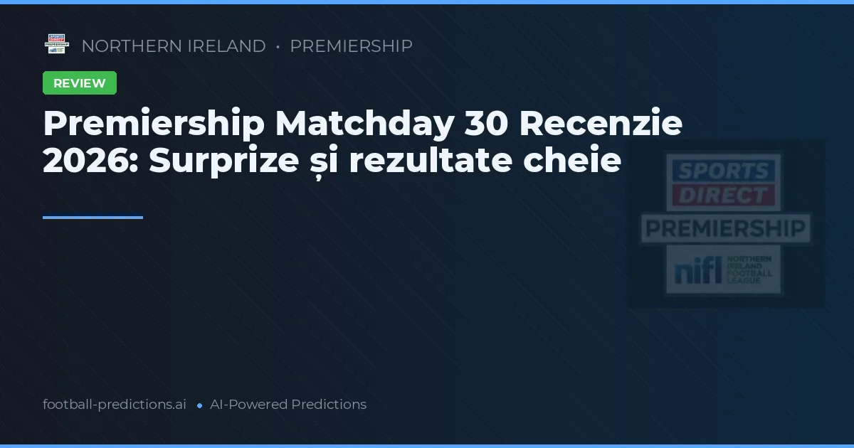 Premiership Matchday 30 Recenzie 2026: Surprize și rezultate cheie