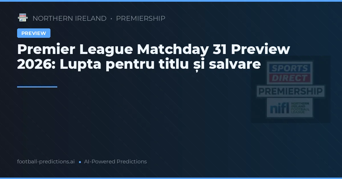 Premier League Matchday 31 Preview 2026: Lupta pentru titlu și salvare